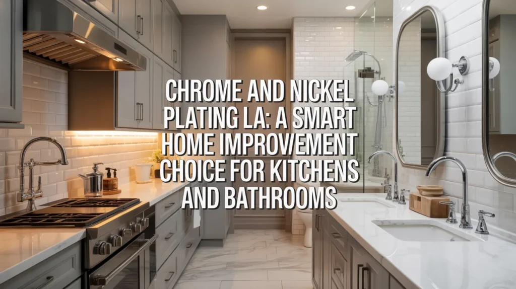 Chrome and Nickel Plating LA: A Smart Home Improvement Choice for Kitchens and Bathrooms Chrome and Nickel Plating LA